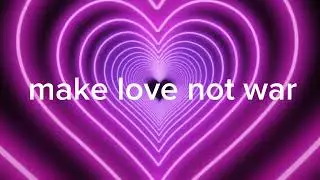 Make love, not war.