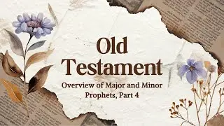 Old Testament Survey: Overview of Major and Minor Prophets, Part 4 (Wednesday Night Bible Study)