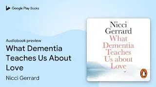 What Dementia Teaches Us About Love by Nicci Gerrard &middot; Audiobook preview