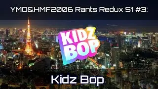 YMO&HMF2006 Rants Redux S1 #3: Kidz Bop