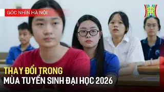 Thay đổi trong mùa tuyển sinh Đại học 2026 | Góc nhìn Hà Nội