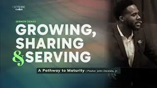 Growing, Sharing, & Serving | A Pathway to Maturity | Pastor John Daniels, Jr.