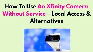 How To Use An Xfinity Camera Without Service &ndash; Local Access & Alternatives