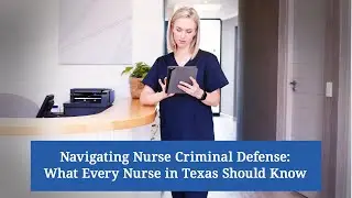 Navigating Nurse Criminal Defense: What Every Nurse in Texas Should Know