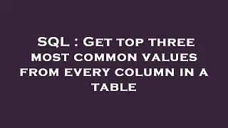 SQL : Get top three most common values from every column in a table