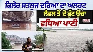 Phillaur Satluj ਦਰਿਆ ਦਾ Alert Level ਤੋਂ ਦੋ ਫੁੱਟ ਉੱਚਾ ਵਧਿਆ ਪਾਣੀ