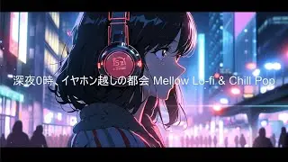深夜0時、イヤホン越しの都会｜Mellow Lo fi & Chill Pop【作業・勉強・読書・睡眠のためのBGM】