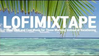 LOFIMIXTAPE 12  휴가 못 가고 일하는 당신을 위한 2시간의 시원하고 청량한 bgm