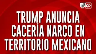 Donald Trump anuncia cacería narco en territorio mexicano: 