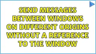 Send messages between windows on different origins without a reference to the window