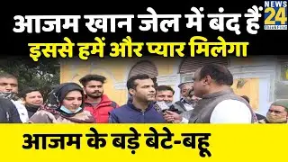 Azam Khan जेल में बंद हैं, इस वजह से हमें लोगों का और प्यार मिलेगा- आजम के बड़े बेटे और बहू
