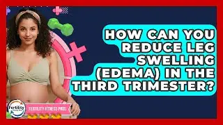 How Can You Reduce Leg Swelling (edema) In The Third Trimester? - Fertility Fitness Pro