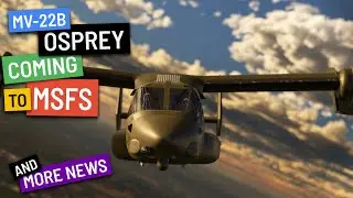 MV-22B OSPREY отправляется в MSFS! + другие новости &mdash; Weekly FlyBy