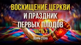 Восхищение церкви и праздник первых плодов | Часть 2 | Перри Стоун