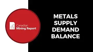 Metals Supply Demand Balance - Canadian Mining Report