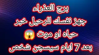 برج العذراء جهز نفسك للرحيل خبر حياه او موت 