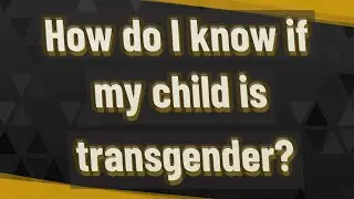 How do I know if my child is transgender?