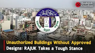 Unauthorized Buildings Without Approved Designs: RAJUK Takes a Tough Stance | Bangladesh Guardian