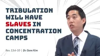 Tribulation Will Have Slaves in Concentration Camps! (Revelation 13:6-10) | Dr. Gene Kim