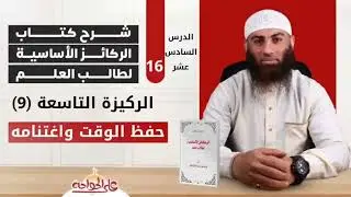 الركائز الأساسية لطالب العلم | الركيزة التاسعة (9) الدرس السادس عشر (16) حفظ الوقت واغتنامه
