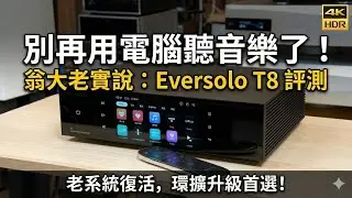 翁大老實說 Eversolo T8 評測：它不完美，但絕對夠格！老系統與環擴玩家的救星。