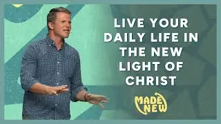 Live your Daily Life in the NEW LIGHT of Christ | Made New - Part 5 | Jared Fox