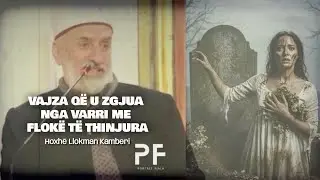 Vajza që u zgjua nga varri me flokë të thinjura | Hoxhë Llokman Kamberi