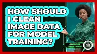 How Should I Clean Image Data For Model Training?