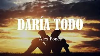Daría Todo - Alex Ponce (Letra)