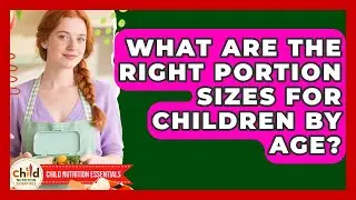 What Are The Right Portion Sizes For Children By Age? - Child Nutrition Essentials