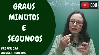 Transformação entre GRAUS, MINUTOS e SEGUNDOS - Professora Angela