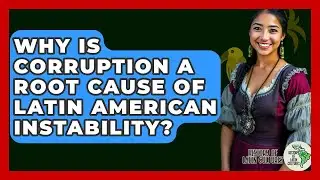 Why Is Corruption A Root Cause Of Latin American Instability? - History Of Latin Cultures