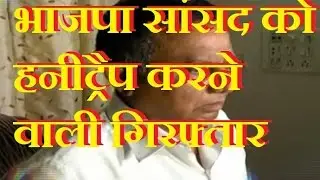 भाजपा सांसद को हनीट्रैप करने वाली गिरफ्तार | BJP MP honey-trap case: Woman arrested