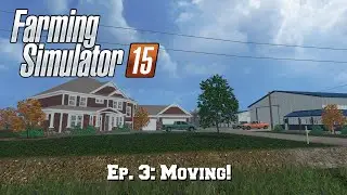 Let's Play FS15: Ep. 3: Moving!