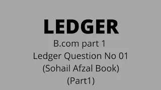 B.com part 1 Ledger question no 01 sohail afzal book (part 1)