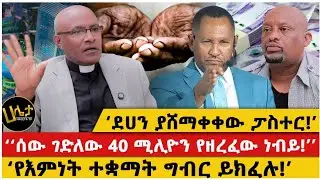‘ደሀን ያሸማቀቀው ፓስተር!’|‘‘ሰው ገድለው 40 ሚልዮን የዘረፈው ነብይ!’’ |‘የእምነት ተቋማት ግብር ይክፈሉ!’
