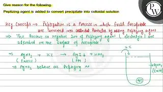 Give reason for the following. Peptizing agent is added to convert precipitate into colloidal so...