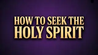 Understanding How To Seek The Holy Spirit