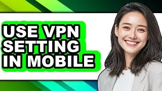 How to Use Vpn Setting in Mobile - Easy Guide