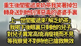 重生後閨蜜遞來奶茶我笑著掉包，轉身送到她刻薄惡毒的婆婆手裏，上一世閨蜜遞來「解乏奶茶」我喝下後眼裏只剩她的兒子對兒子異常高燒消瘦視而不見等我察覺不對時他已搶救無效