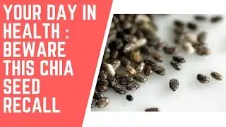 YOUR DAY IN HEALTH : BEWARE THIS CHIA SEED RECALL