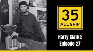 Harry Clarke | 35 All Grip Episode 27