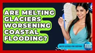 Are Melting Glaciers Worsening Coastal Flooding? - Water Science For Everyone