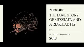 The Love Story of Messiaen and a Regular Fly (Virtual Opera) - Nuno Lobo