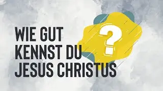 Wie gut kennst du Jesus Christus?