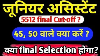 जूनियर असिस्टेंट 5512 final Cut-off ? | Junior Assistant 45,50 वाले क्या करें होगा final Selection?