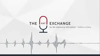 ​​AAF Exchange &mdash; Ep. 180: Addressing &ldquo;Affordability&rdquo; &ndash; Politics vs Policy (Visualizer)​​
