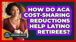How Do ACA Cost-Sharing Reductions Help Latino Retirees? - Latino Retirement Solutions