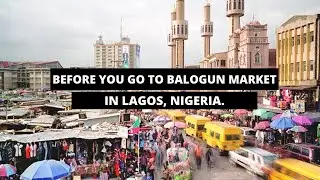 Before you go to Balogun Market in Lagos, Nigeria.