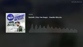 Epsiode 5 Max Von Senger - Standert Bicycles